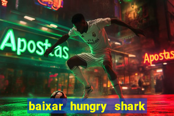 baixar hungry shark evolution dinheiro infinito